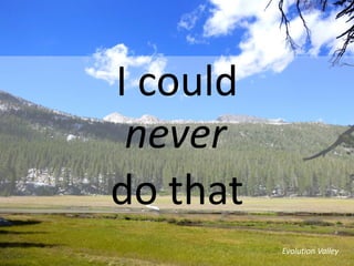 I could
do that
never
Evolution Valley
 