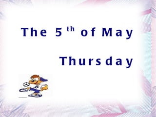 The 5 th  of May   Thursday 