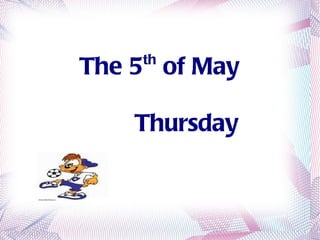 The 5 th  of May   Thursday 
