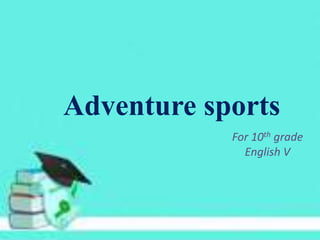 Scuba
Adventure   sports
              For 10th grade
                English V
 