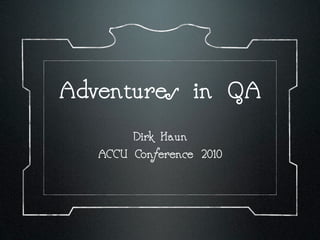 Adventures in QA
        Dirk Haun
   ACCU Conference 2010
 
