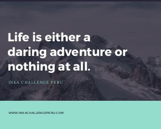 Life is either a
daring adventure or
nothing at all.
INKA CHALLENGE PERU
WWW.INKACHALLENGEPERU.COM
 