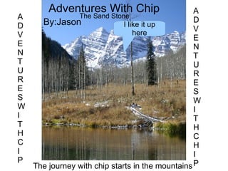 = A D V E N T U R E S W I T H C H I P Adventures With Chip The journey with chip starts in the mountains A D V E N T U R E S W I T H C I P The Sand Stone By:Jason I like it up here 