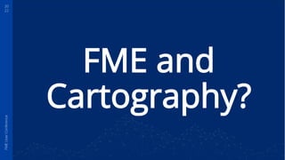 20
22
FME
User
Conference
FME and
Cartography?
 