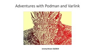 Adventures with Podman and Varlink
Jeremy Brown 10/2019
 