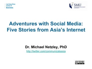Adventures with Social Media:
Five Stories from Asia’s Internet


       Dr. Michael Netzley, PhD
        http://twitter.com/communicateasia
 