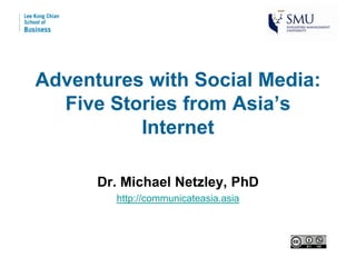 Adventures with Social Media:
  Five Stories from Asia’s
          Internet

      Dr. Michael Netzley, PhD
        http://communicateasia.asia
 