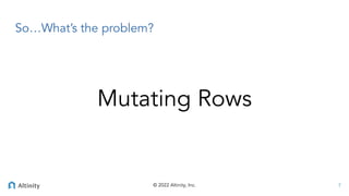 © 2022 Altinity, Inc.
So…What’s the problem?
7
Mutating Rows
 
