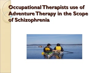 OccupationalTherapists use ofOccupationalTherapists use of
AdventureTherapy in the ScopeAdventureTherapy in the Scope
of Schizophreniaof Schizophrenia
 
