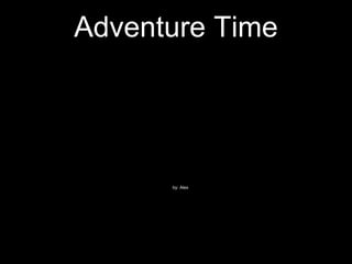 Adventure Time
by: Alex
 