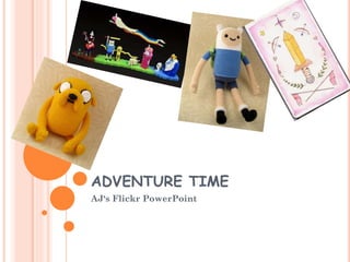 ADVENTURE TIME
AJ‘s Flickr PowerPoint
 