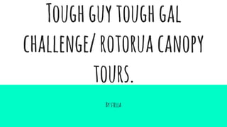 Toughguytoughgal
challenge/rotoruacanopy
tours.
Bystella
 