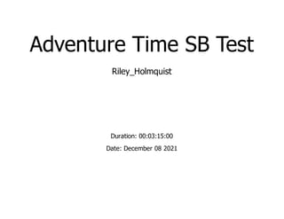 Adventure Time SB Test
Riley_Holmquist
Duration: 00:03:15:00
Date: December 08 2021
 