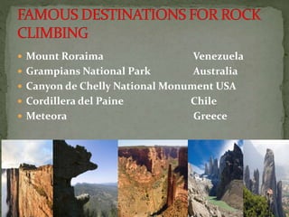  Mount Roraima Venezuela
 Grampians National Park Australia
 Canyon de Chelly National Monument USA
 Cordillera del Paine Chile
 Meteora Greece
 