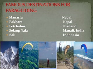  Manaslu Nepal
 Pokhara Nepal
 Petchaburi Thailand
 Solang Nala Manali, India
 Bali Indonesia
 