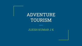 ADVENTURE
TOURISM
JIJESH KUMAR J K
 