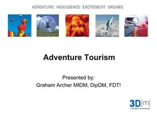 Adventure Tourism  Presented by: Graham Archer MIDM, DipDM, FDT! 