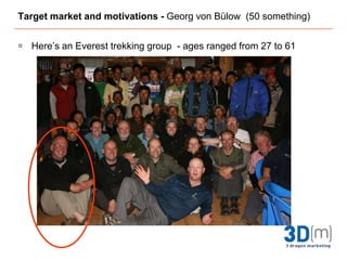 Target market and motivations - Georg von Bülow  (50 something)Here’s an Everest trekking group  - ages ranged from 27 to 61