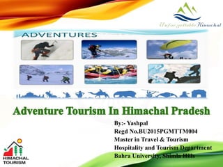 By:- Yashpal
Regd No.BU2015PGMTTM004
Master in Travel & Tourism
Hospitality and Tourism Department
Bahra University, Shimla Hills
 