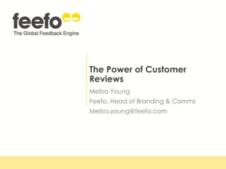 The Power of Customer
Reviews
Melisa Young
Feefo, Head of Branding & Comms
Melisa.young@feefo.com
 