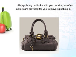 •
Always bring padlocks with you on trips, as often
lockers are provided for you to leave valuables in
 