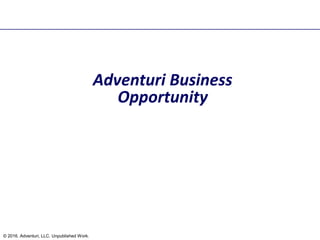 Adventuri Business
Opportunity
© 2016. Adventuri, LLC. Unpublished Work.
 