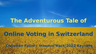 The Adventurous Tale of
Online Voting in Switzerland
Christian Folini – Insomni’Hack 2022 Keynote
 