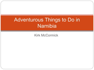 Kirk McCormick
Adventurous Things to Do in
Namibia
 