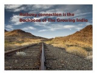 Railway connection is the
Backbone of The Growing India
 