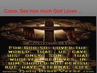 Come, See how much God Loves…
 