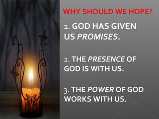 WHY SHOULD WE HOPE?
1. GOD HAS GIVEN
US PROMISES.
2. THE PRESENCE OF
GOD IS WITH US.
3. THE POWER OF GOD
WORKS WITH US.
 