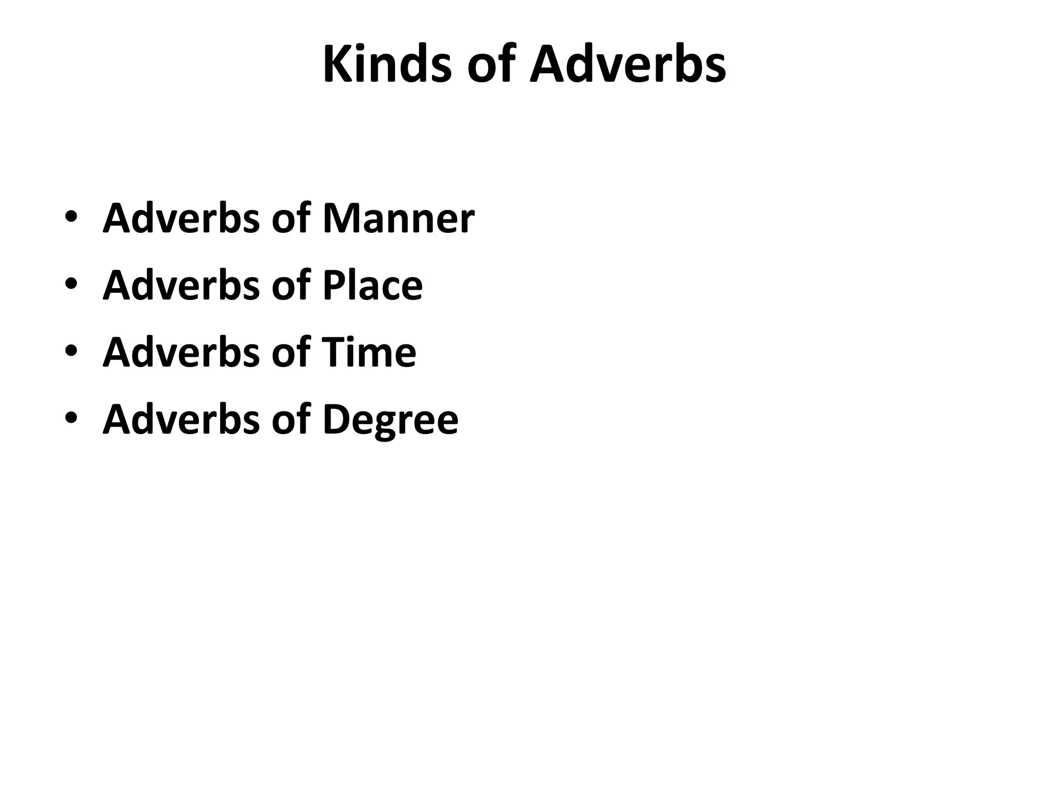 Kinds of Adverbs
• Adverbs of Manner
• Adverbs of Place
• Adverbs of Time
• Adverbs of Degree
 