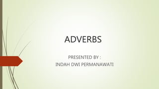 ADVERBS
PRESENTED BY :
INDAH DWI PERMANAWATI
 