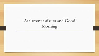 Asalammualaikum and Good
Morning
 