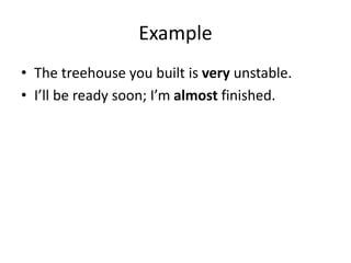 Example
• The treehouse you built is very unstable.
• I’ll be ready soon; I’m almost finished.
 