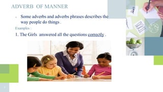 ADVERB OF MANNER
■ Some adverbs and adverbs phrases describes the
way people do things .
Examples :
1. The Girls answered all the questions correctly .
7
 