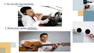 2. He was driving carelessly .
8
3. Ramu plays guitar skillfully .
 