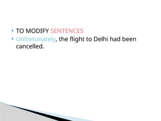  TO MODIFY SENTENCES
 Unfortunately, the flight to Delhi had been
cancelled.
 