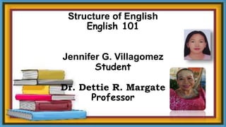 Structure of English
English 101
Jennifer G. Villagomez
Student
Dr. Dettie R. Margate
Professor
 