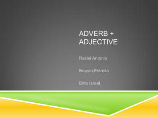 ADVERB +
ADJECTIVE
Raziel Antonio
Brayan Estrella
Brito Israel
 