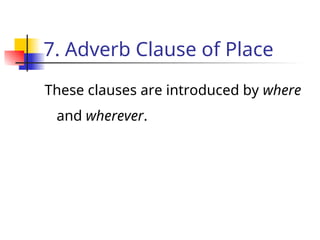 7. Adverb Clause of Place
These clauses are introduced by where
and wherever.
 