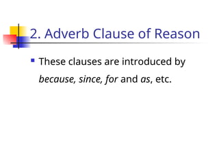 2. Adverb Clause of Reason
 These clauses are introduced by
because, since, for and as, etc.
 
