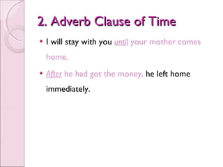 2.  Adverb Clause of Time <ul><li>I will stay with you  until  your mother comes home. </li></ul><ul><li>After  he had got...