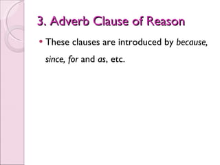 3. Adverb Clause of Reason <ul><li>These clauses are introduced by  because,   since, for  and  as , etc. </li></ul>