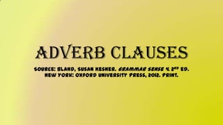 Adverb Clauses
Source: Bland, Susan Kesner. Grammar Sense 4. 2nd ed.
New York: Oxford University Press, 2012. Print.
 