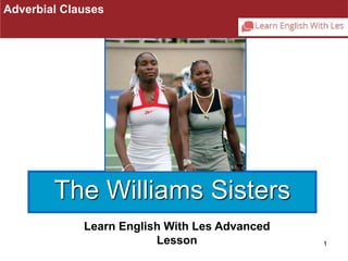1 
Adverbial Clauses 
The Williams Sisters 
Learn English With Les Advanced 
Lesson 
 