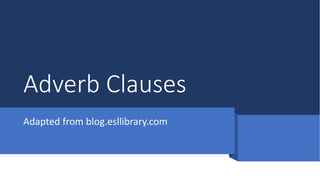 Adverb Clauses
Adapted from blog.esllibrary.com
 
