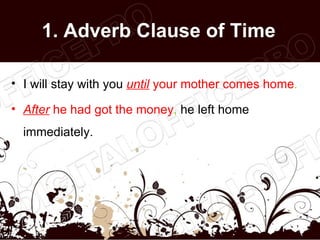 1. Adverb Clause of Time

• I will stay with you until your mother comes home.

• After he had got the money, he left home...