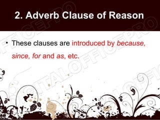 2. Adverb Clause of Reason

• These clauses are introduced by because,
 since, for and as, etc.
 