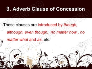 3. Adverb Clause of Concession

These clauses are introduced by though,
 although, even though, no matter how , no
 matter...